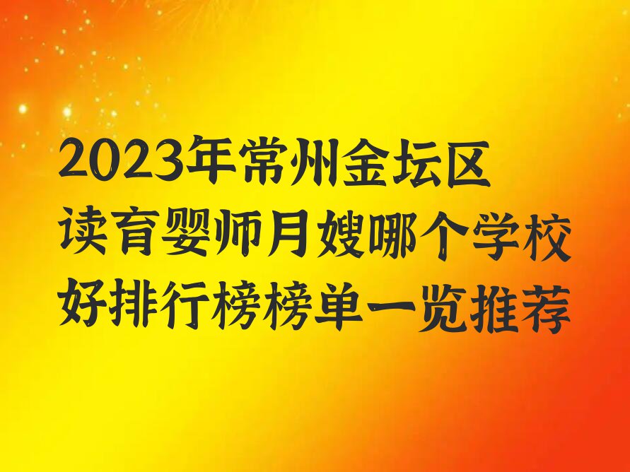 2023年常州金坛区读育婴师月嫂哪个学校好排行榜榜单一览推荐