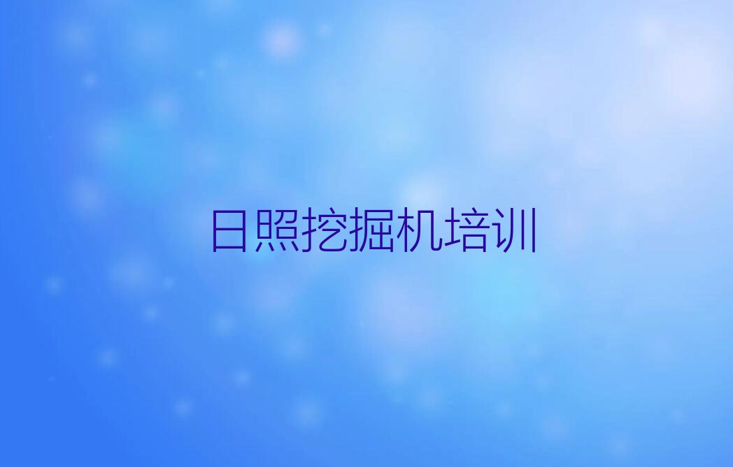 2023年日照东港区哪里可以学挖掘机司机证排行榜名单总览公布