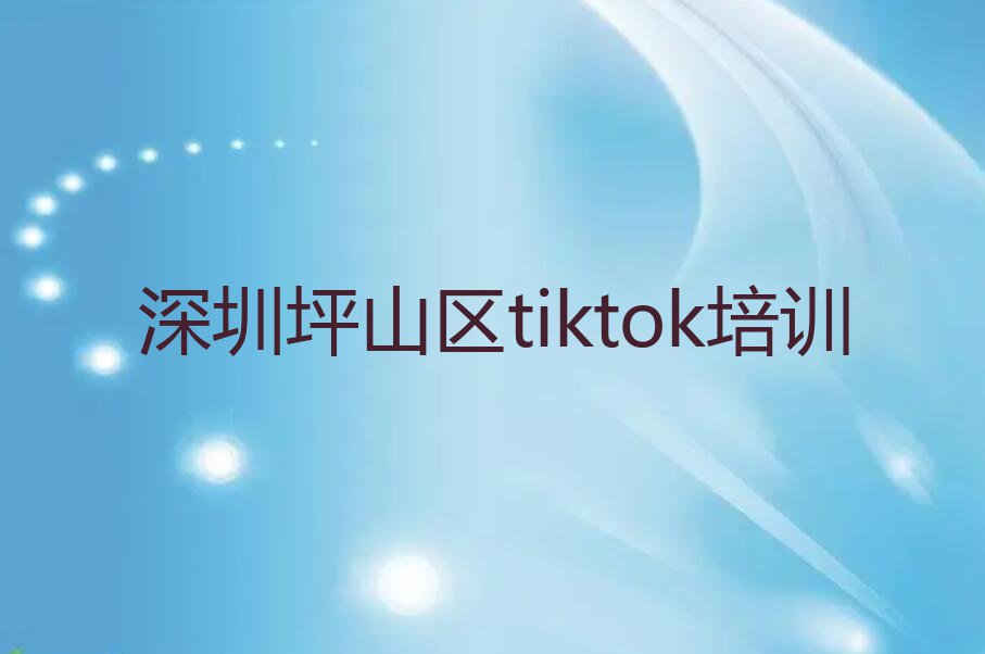 深圳坪山区tiktok有哪些专业培训机构排行榜名单总览公布