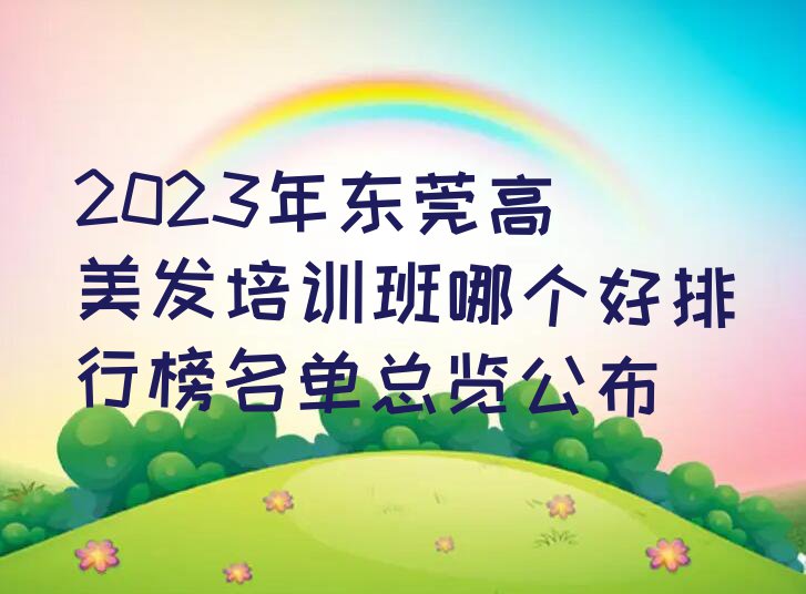 2023年东莞高埗美发培训班哪个好排行榜名单总览公布