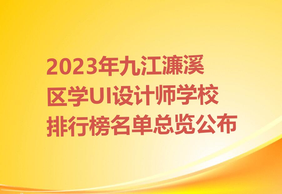 2023年九江濂溪区学UI设计师学校排行榜名单总览公布