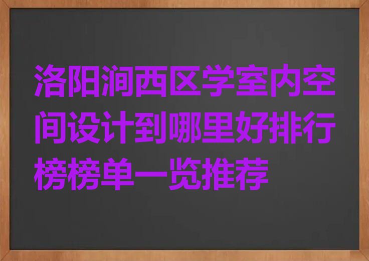 洛阳涧西区学室内空间设计到哪里好排行榜榜单一览推荐