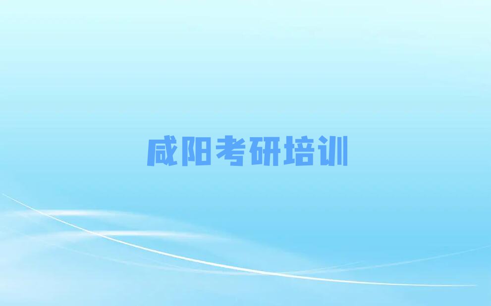 2023年咸阳杨陵区在职考研网课培训学校排名排行榜榜单一览推荐