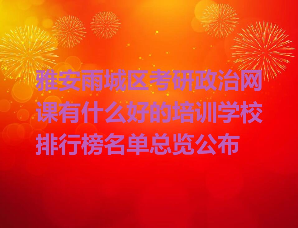 雅安雨城区考研政治网课有什么好的培训学校排行榜名单总览公布