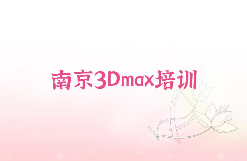 2023年南京建邺区3Dmax学校哪间好排行榜名单总览公布