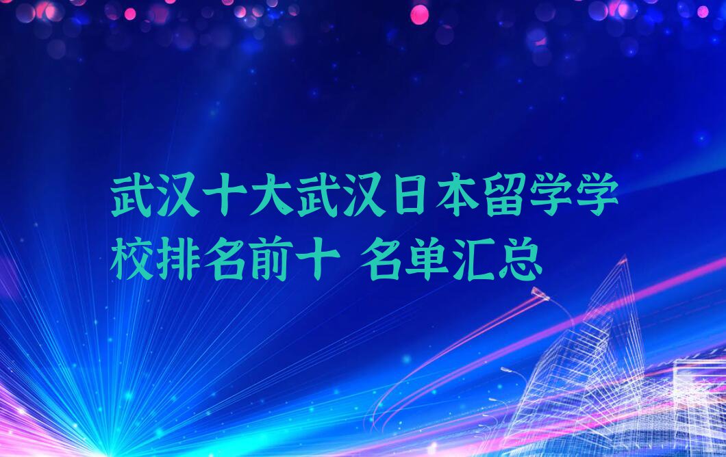 武汉十大武汉日本留学学校排名前十 名单汇总