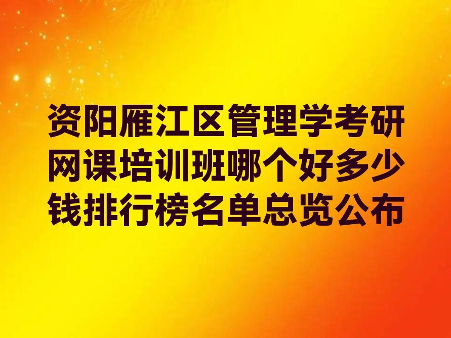 资阳雁江区管理学考研网课培训班哪个好多少钱排行榜名单总览公布