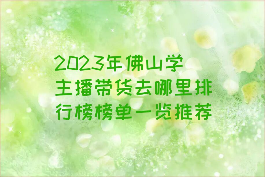 2023年佛山学主播带货去哪里排行榜榜单一览推荐