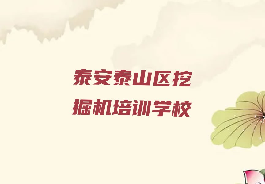 2023泰安泰山区财源街道专业挖掘机培训机构排行榜名单总览公布