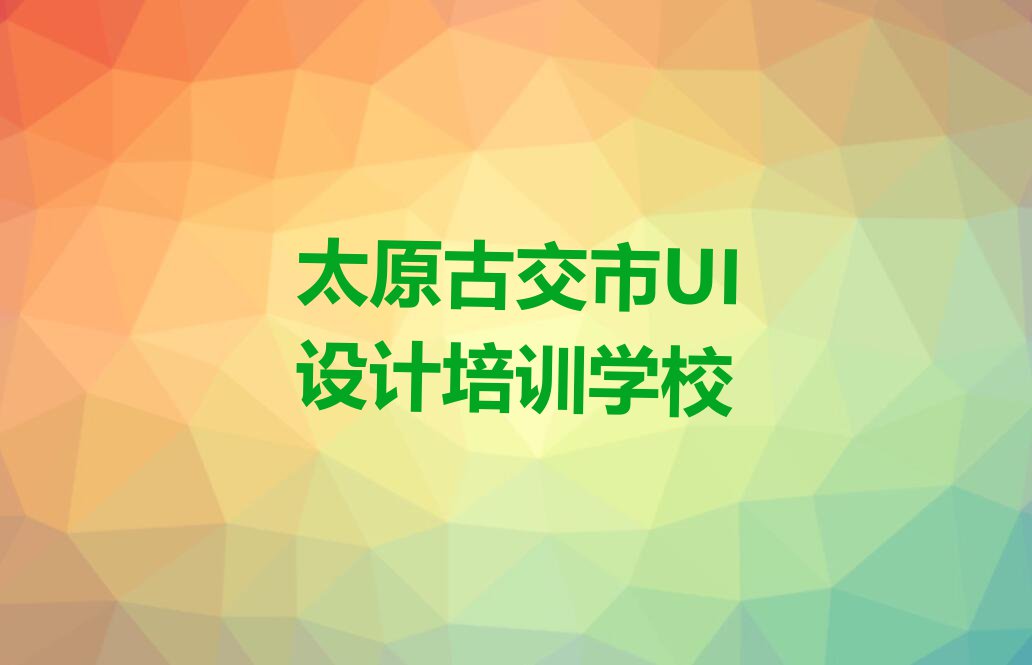 太原古交市马兰镇UI实战培训课程多少钱排行榜按口碑排名一览表