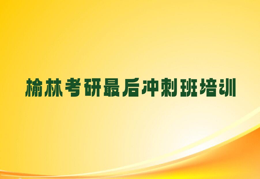 2023年榆林榆阳区考研最后冲刺班培训学校哪个好排行榜名单总览公布