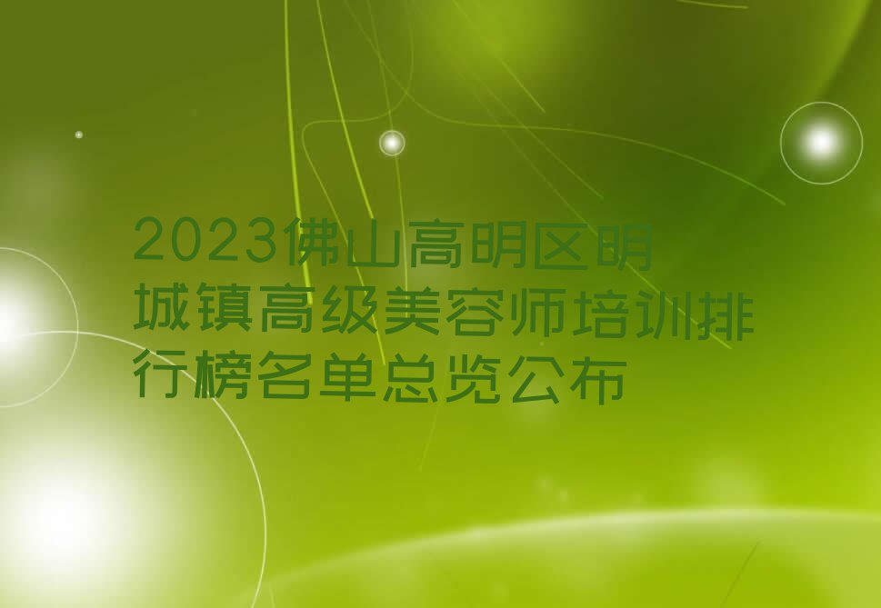 2023佛山高明区明城镇高级美容师培训排行榜名单总览公布