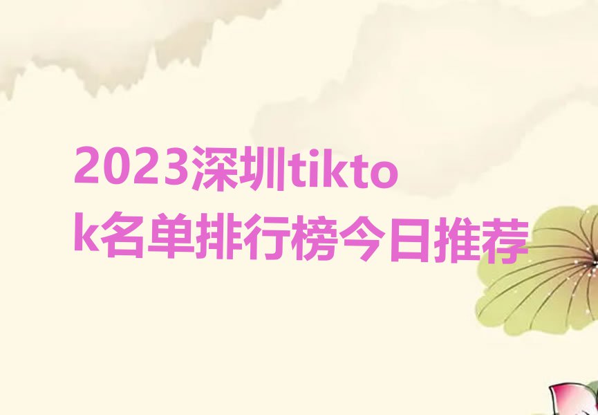 2023深圳tiktok名单排行榜今日推荐