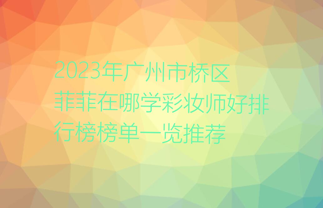 2023年广州市桥区菲菲在哪学彩妆师好排行榜榜单一览推荐