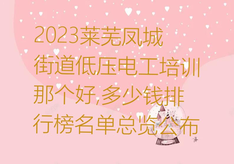 2023莱芜凤城街道低压电工培训那个好,多少钱排行榜名单总览公布