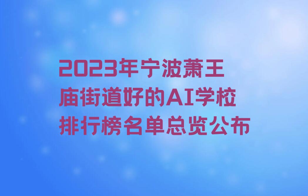 2023年宁波萧王庙街道好的AI学校排行榜名单总览公布