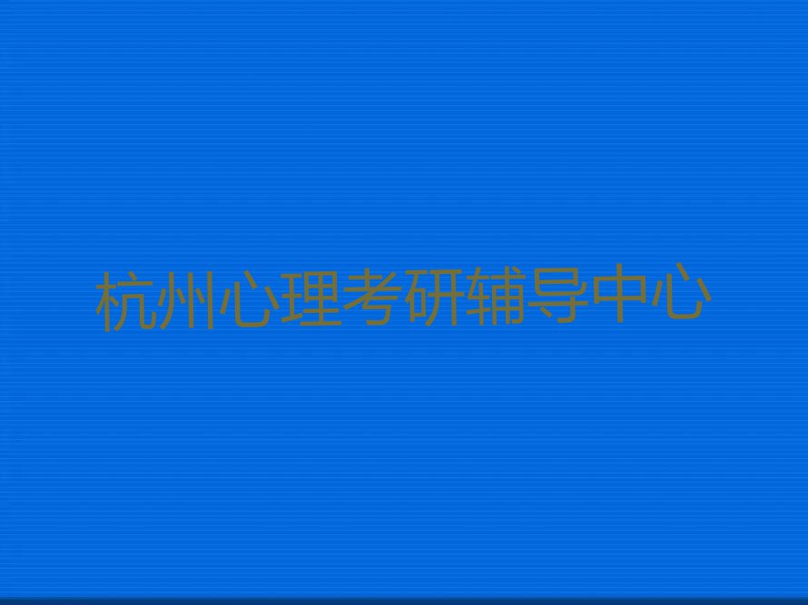 2023年杭州师范大学附近心理考研培训班排行榜名单总览公布