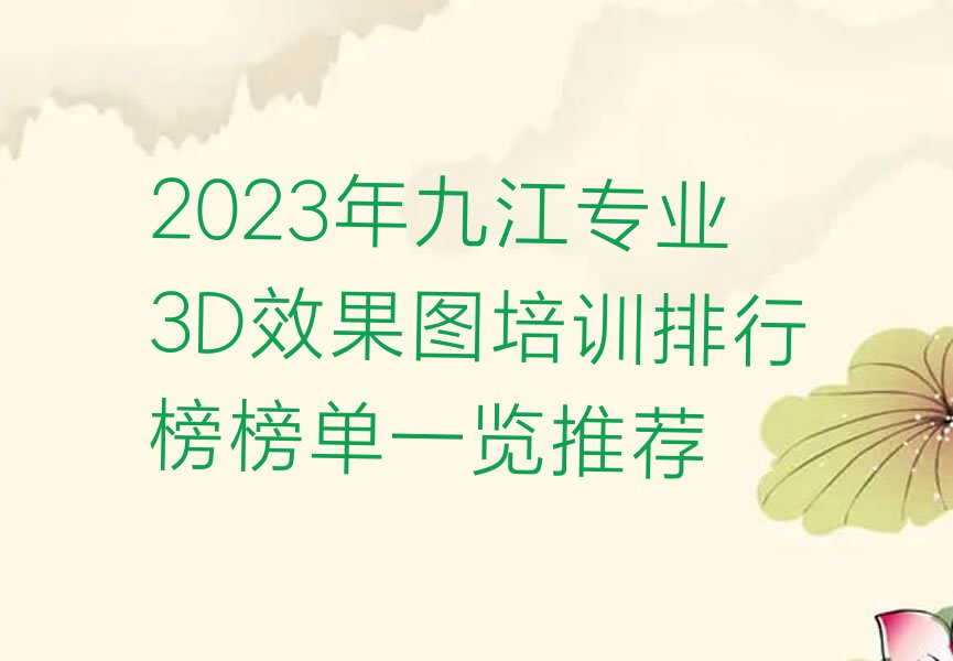 2023年九江专业3D效果图培训排行榜榜单一览推荐