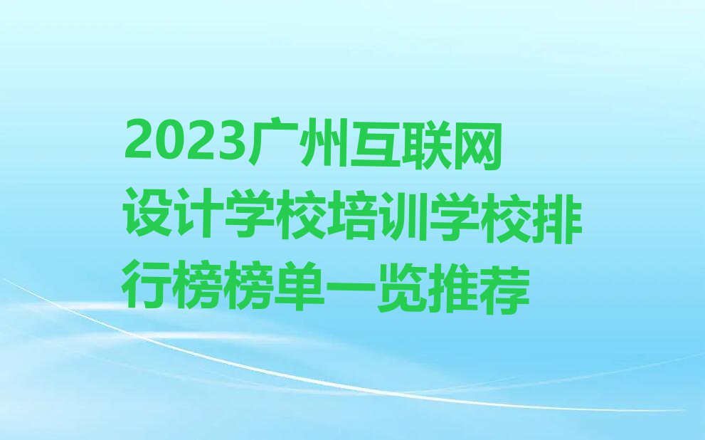 2023广州互联网设计学校培训学校排行榜榜单一览推荐