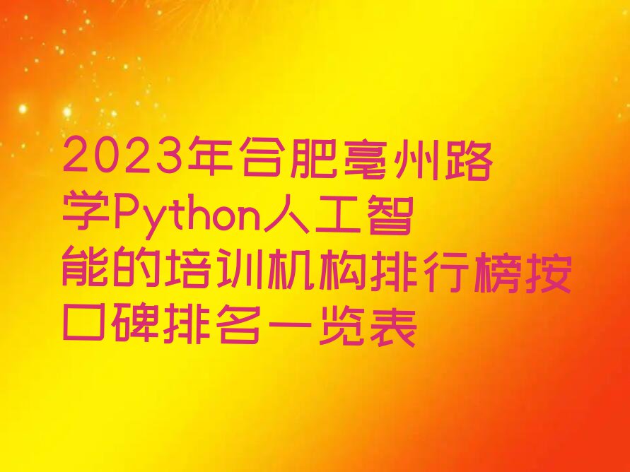 2023年合肥亳州路学Python人工智能的培训机构排行榜按口碑排名一览表