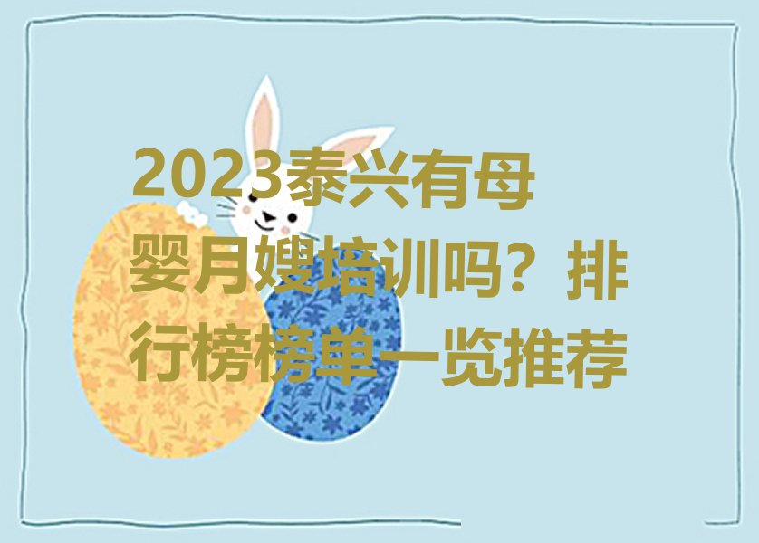 2023泰兴有母婴月嫂培训吗？排行榜榜单一览推荐