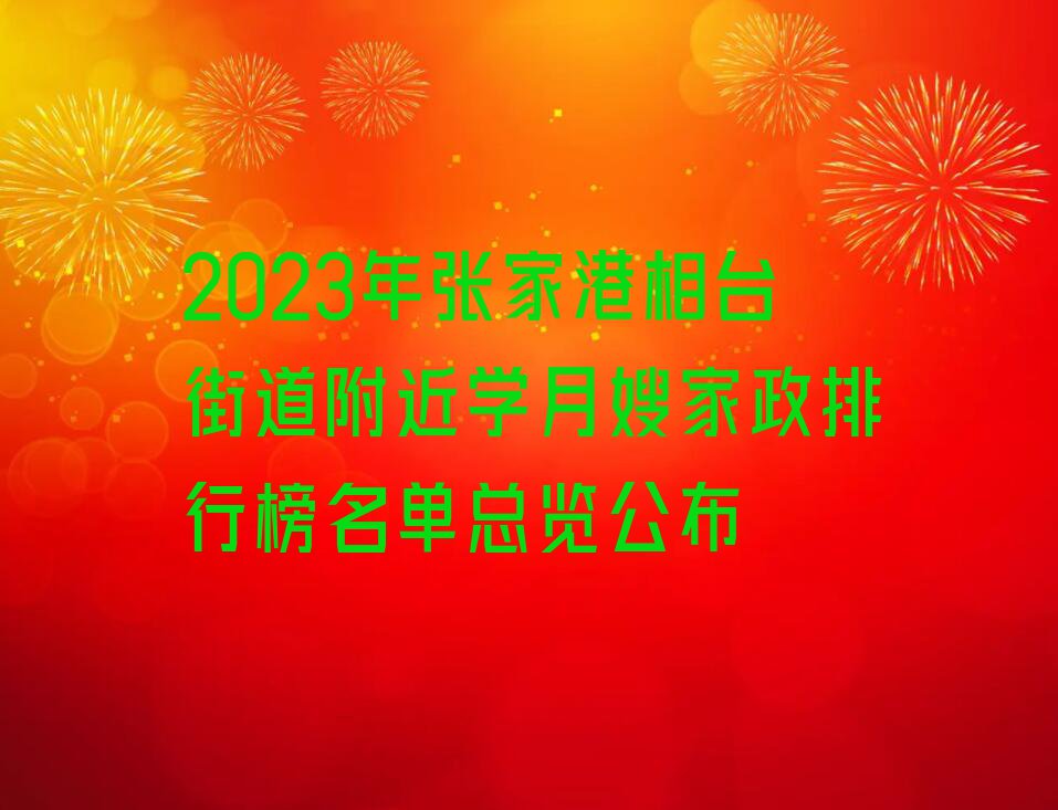 2023年张家港相台街道附近学月嫂家政排行榜名单总览公布