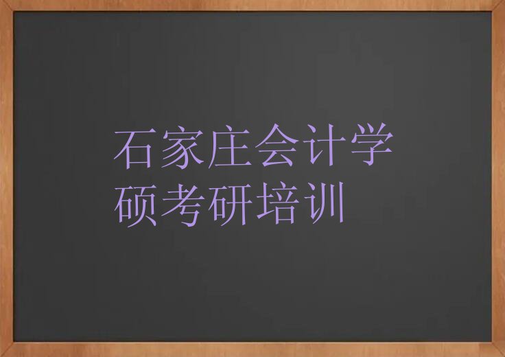 石家庄大河镇会计学硕考研兴趣班哪个好排行榜按口碑排名一览表