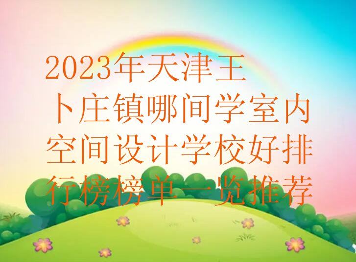 2023年天津王卜庄镇哪间学室内空间设计学校好排行榜榜单一览推荐