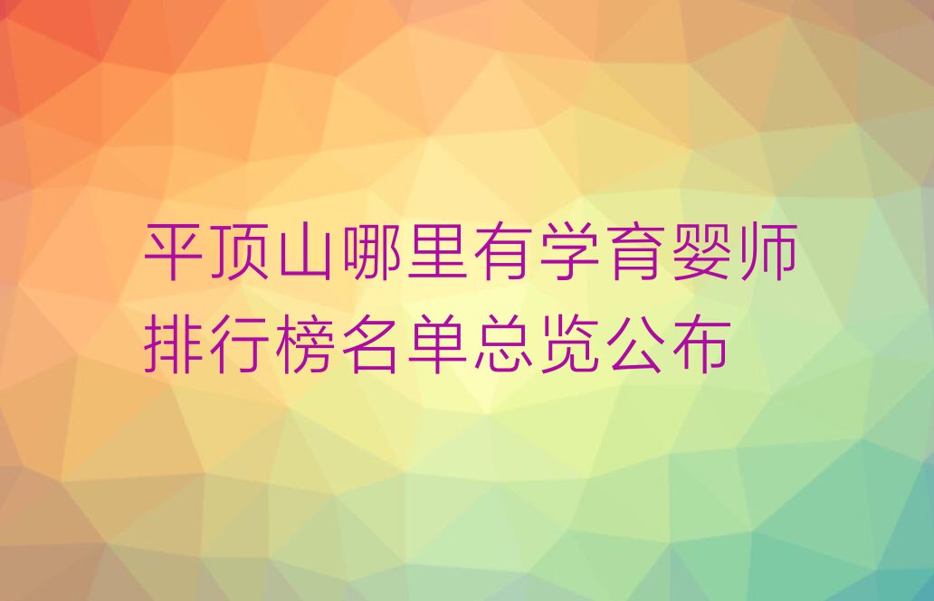 平顶山哪里有学育婴师排行榜名单总览公布