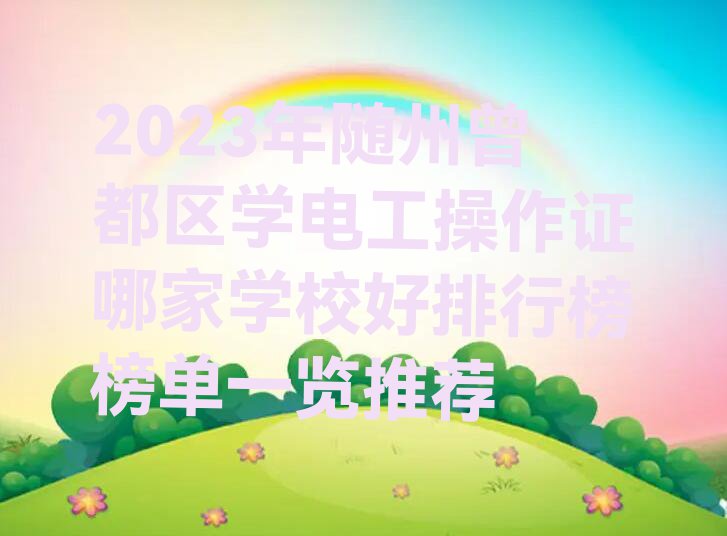 2023年随州曾都区学电工操作证哪家学校好排行榜榜单一览推荐