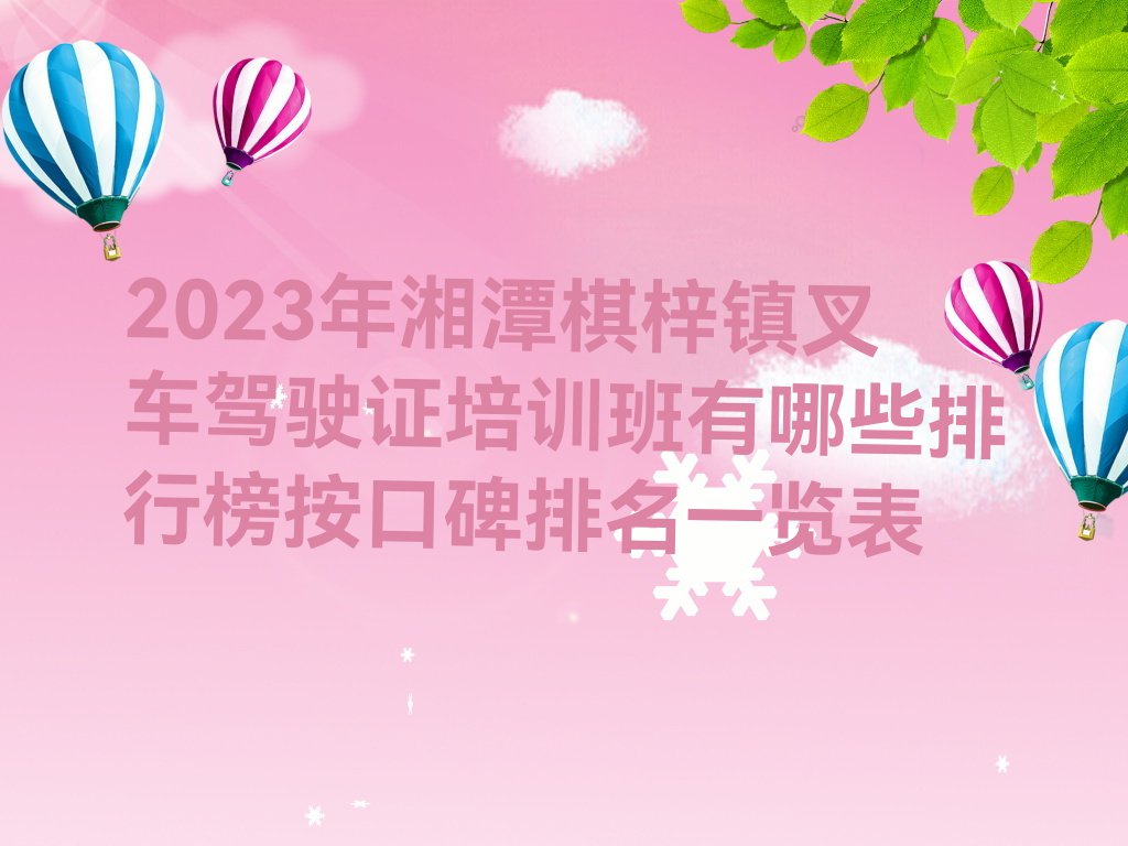 2023年湘潭棋梓镇叉车驾驶证培训班有哪些排行榜按口碑排名一览表