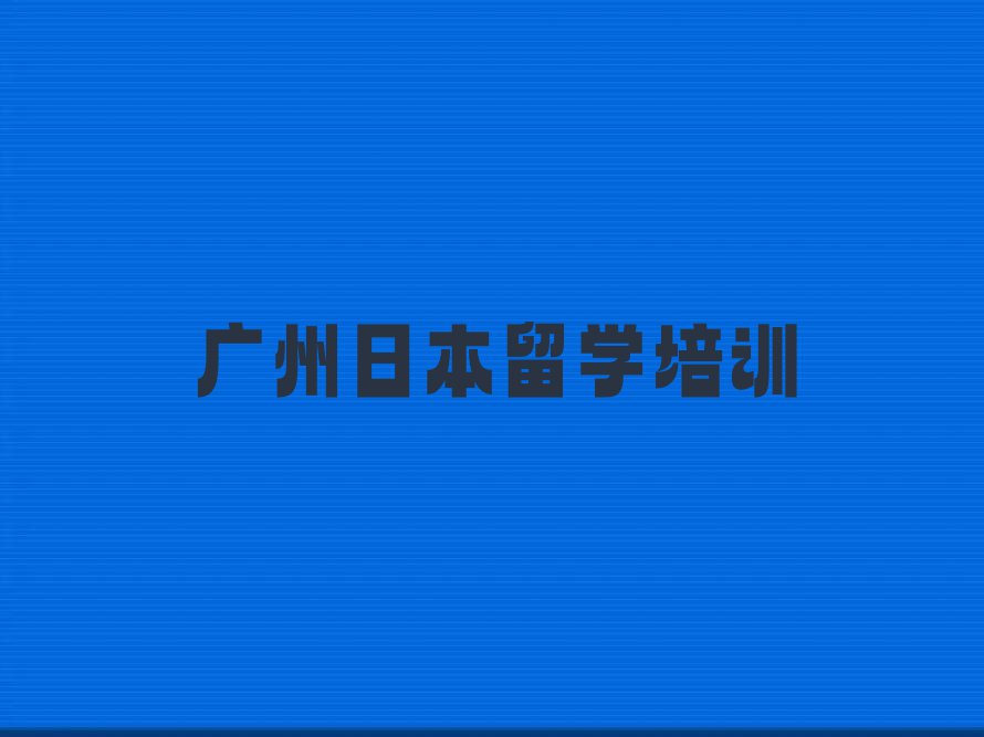 广州市日本留学中介十强名单出炉