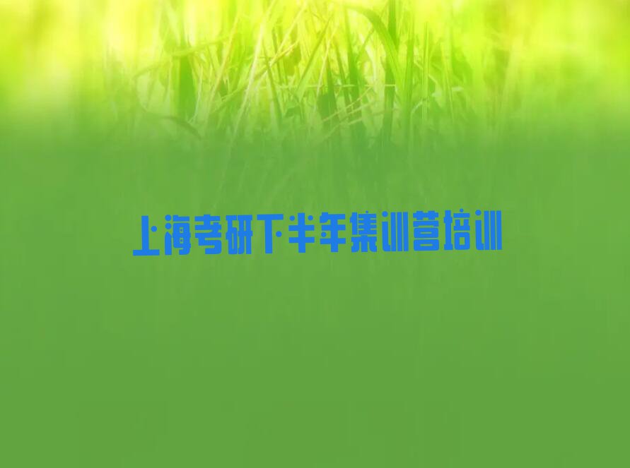 上海松江区专业的考研下半年集训营培训班排行榜名单总览公布