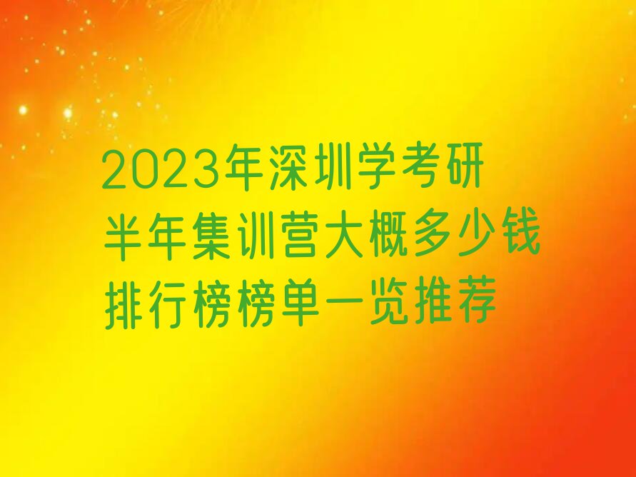 2023年深圳学考研半年集训营大概多少钱排行榜榜单一览推荐