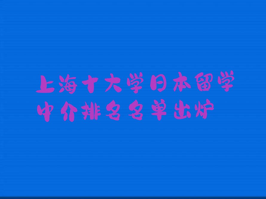 上海十大学日本留学中介排名名单出炉