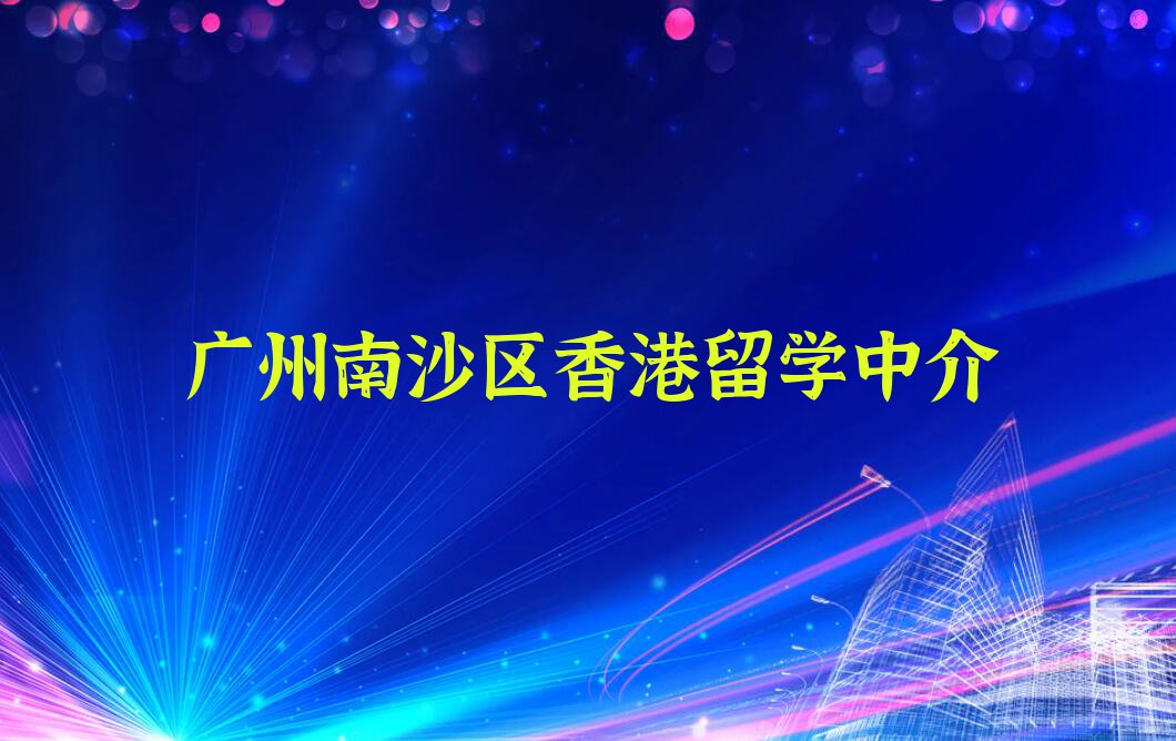 2023年广州南沙区前十名香港留学中介排行榜名单汇总