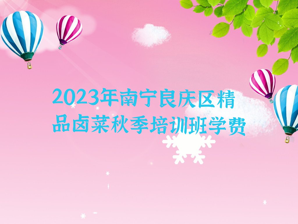 2023年南宁良庆区精品卤菜秋季培训班学费