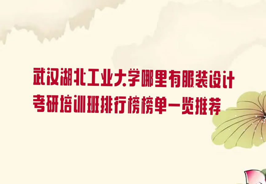 武汉湖北工业大学哪里有服装设计考研培训班排行榜榜单一览推荐