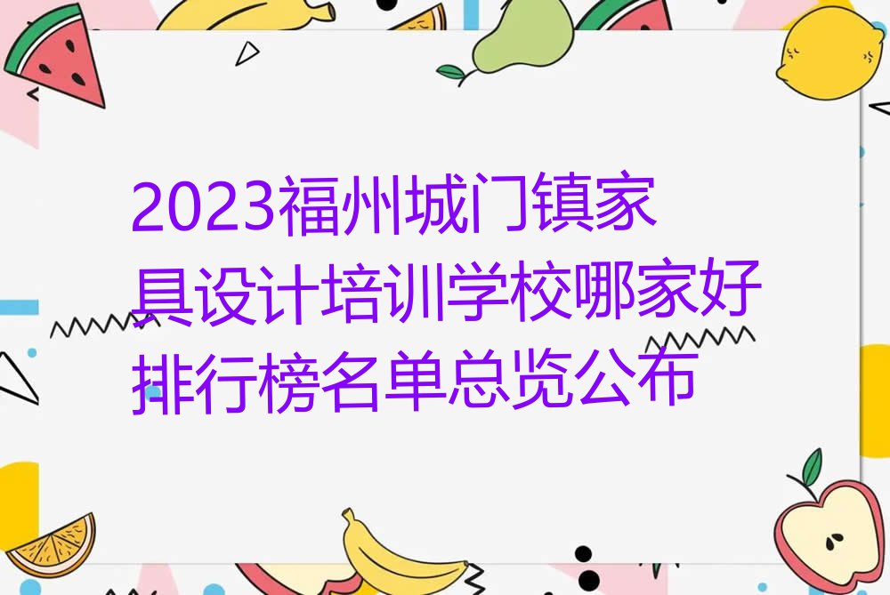 2023福州城门镇家具设计培训学校哪家好排行榜名单总览公布