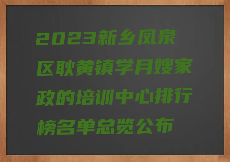 2023新乡凤泉区耿黄镇学月嫂家政的培训中心排行榜名单总览公布