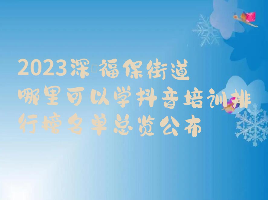 2023深圳福保街道哪里可以学抖音培训排行榜名单总览公布