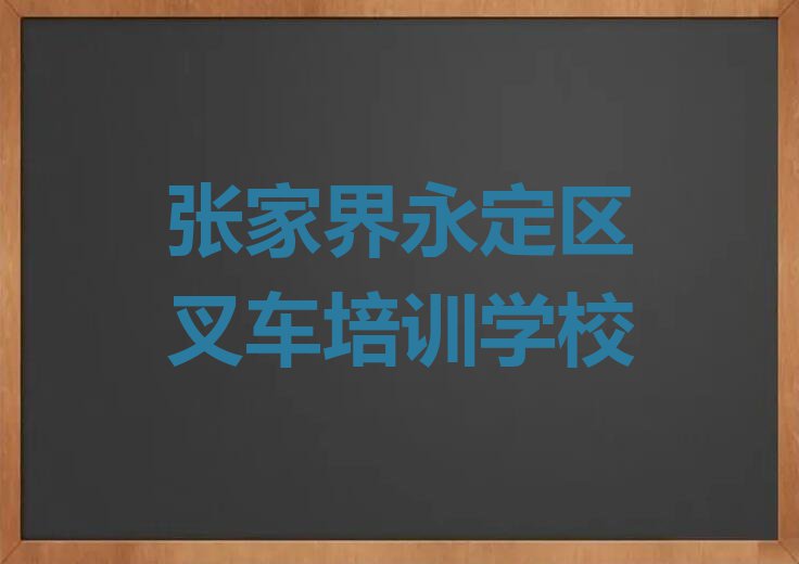 2023年张家界王家坪镇好的叉车学校排行榜名单总览公布