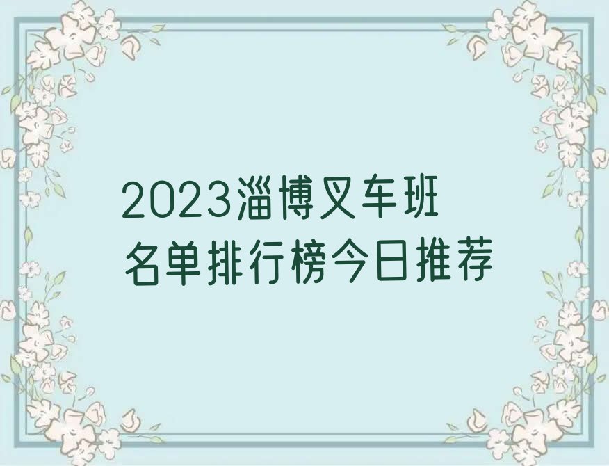 2023淄博叉车班名单排行榜今日推荐