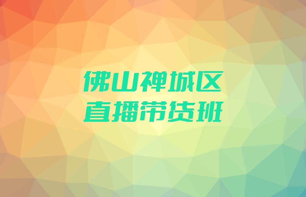 佛山石湾镇街道哪所直播带货学校好排行榜名单总览公布