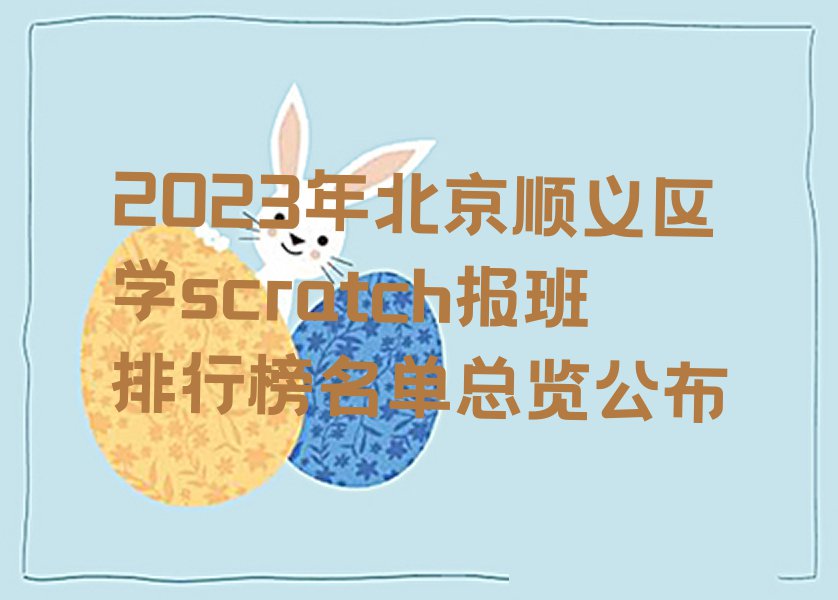 2023年北京顺义区学scratch报班排行榜名单总览公布