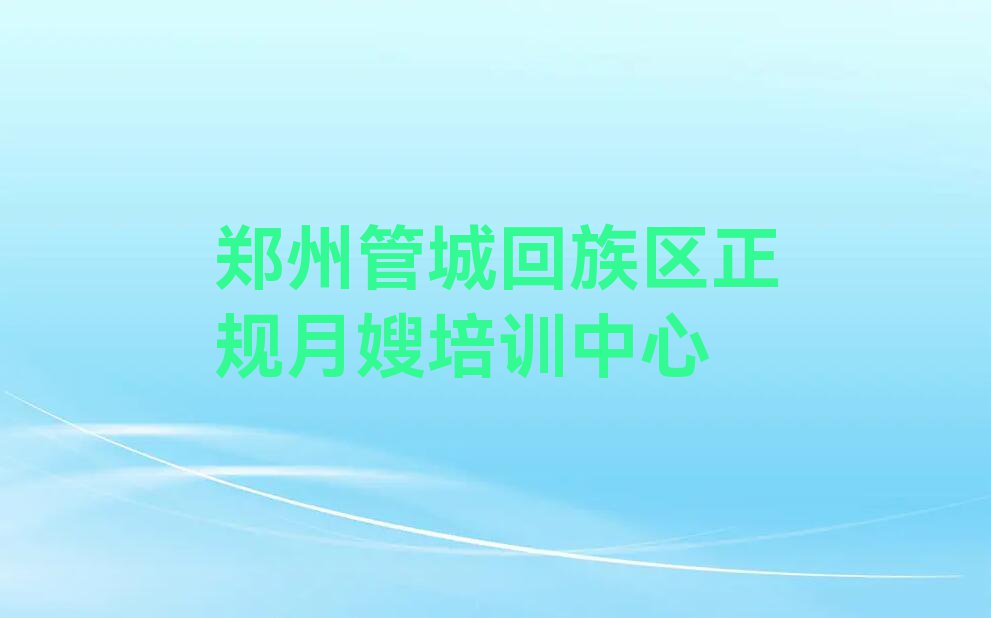 2023郑州北下街有月嫂培训机构么排行榜名单总览公布