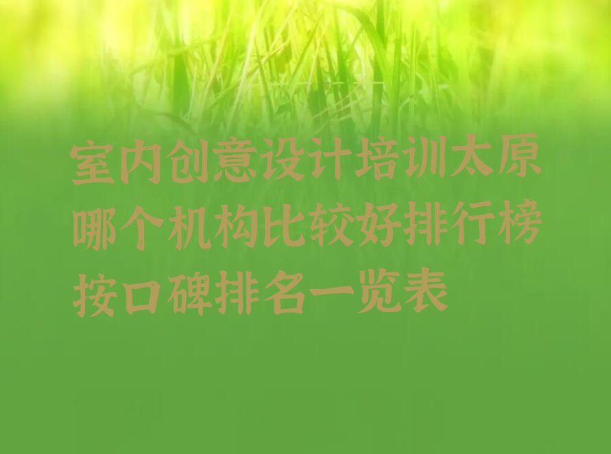室内创意设计培训太原哪个机构比较好排行榜按口碑排名一览表