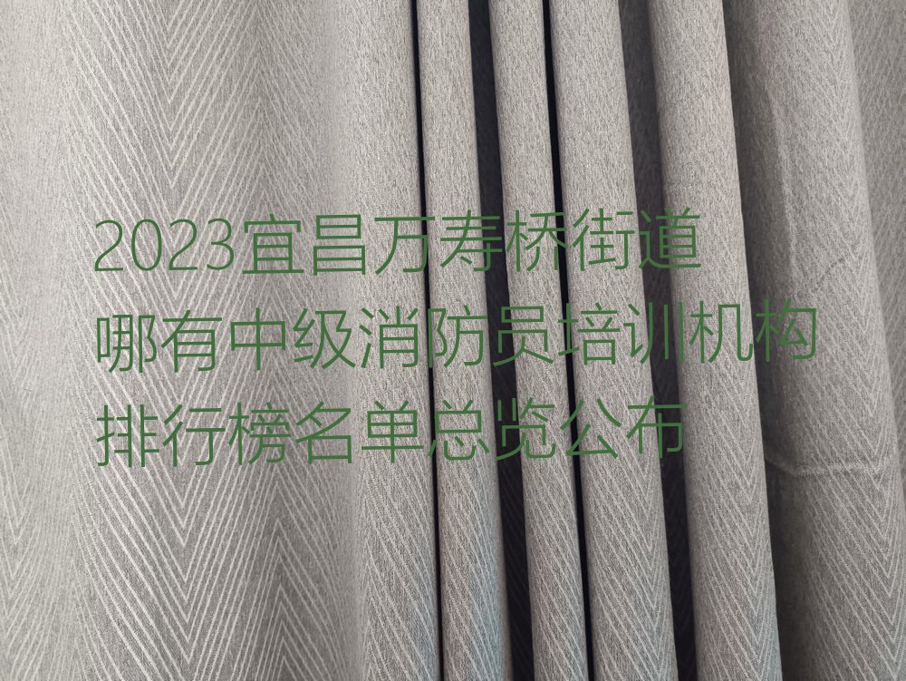 2023宜昌万寿桥街道哪有中级消防员培训机构排行榜名单总览公布