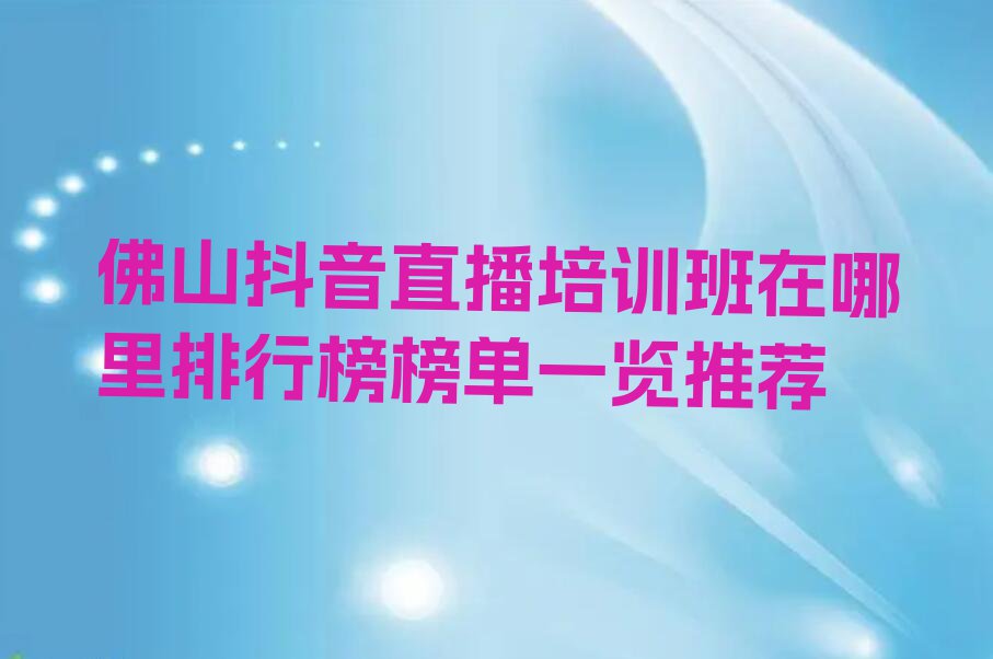 佛山抖音直播培训班在哪里排行榜榜单一览推荐