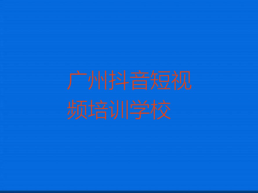 广州南村镇学抖音短视频学校排行榜名单总览公布